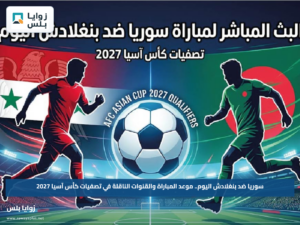 سوريا ضد بنغلادش اليوم.. موعد المباراة والقنوات الناقلة في تصفيات كأس آسيا 2027