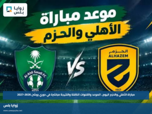 مباراة الأهلي والحزم اليوم.. الموعد والقنوات الناقلة والنتيجة مباشرة في دوري روشن 2026-2027