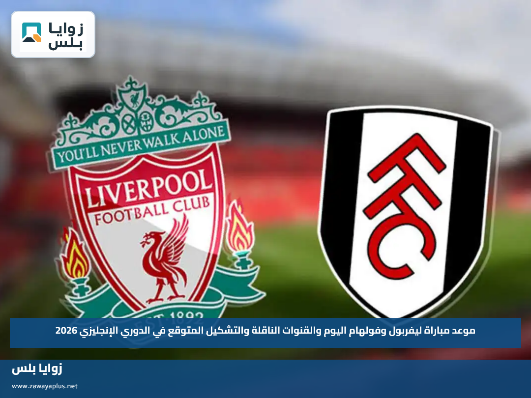 موعد مباراة ليفربول وفولهام اليوم والقنوات الناقلة والتشكيل المتوقع في الدوري الإنجليزي 2026