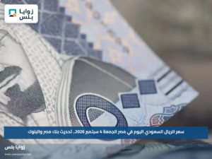 سعر الريال السعودي اليوم في مصر الجمعة 4 سبتمبر 2026.. تحديث بنك مصر والبنوك