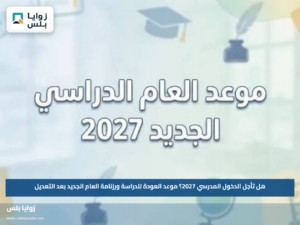 هل تأجل الدخول المدرسي 2027؟.. موعد العودة للدراسة ورزنامة العام الجديد بعد التعديل