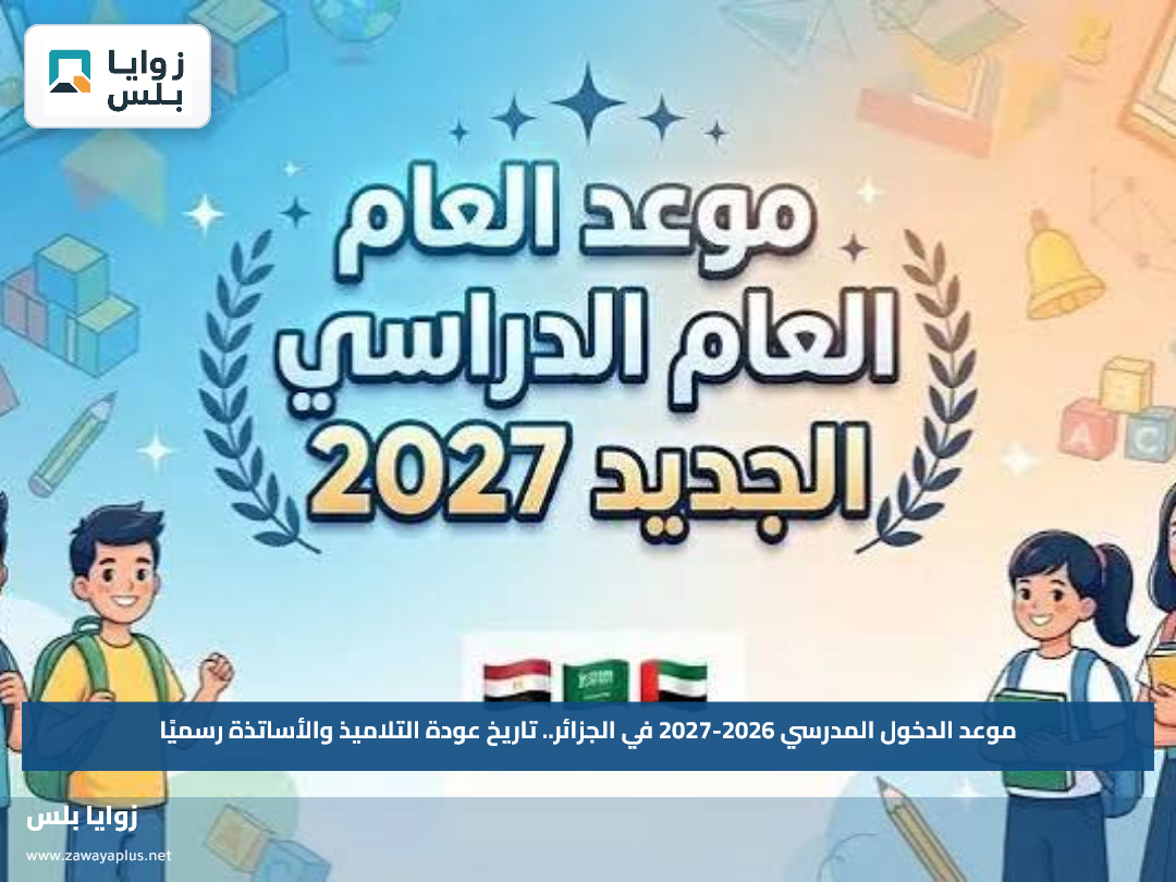 موعد الدخول المدرسي 2026-2027 في الجزائر.. تاريخ عودة التلاميذ والأساتذة رسميًا