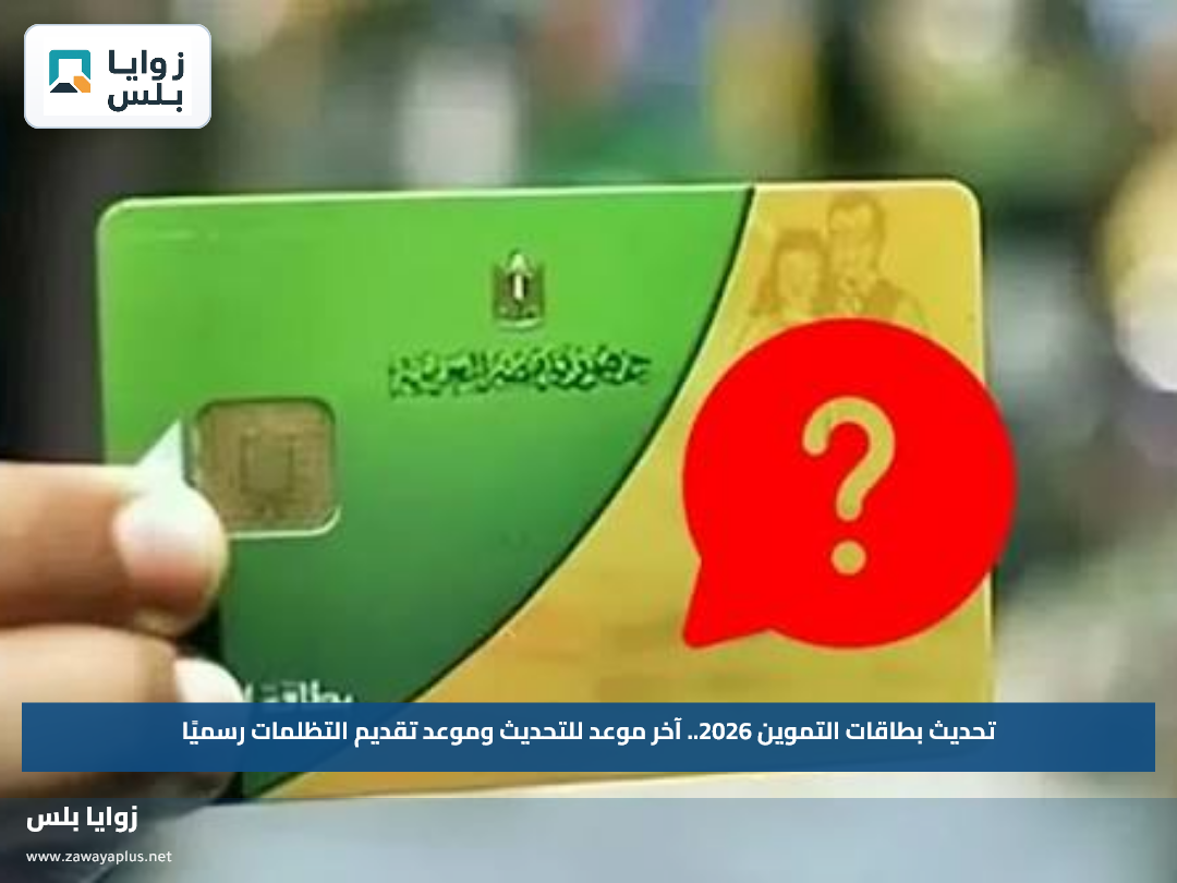 تحديث بطاقات التموين 2026.. آخر موعد للتحديث وموعد تقديم التظلمات رسميًا