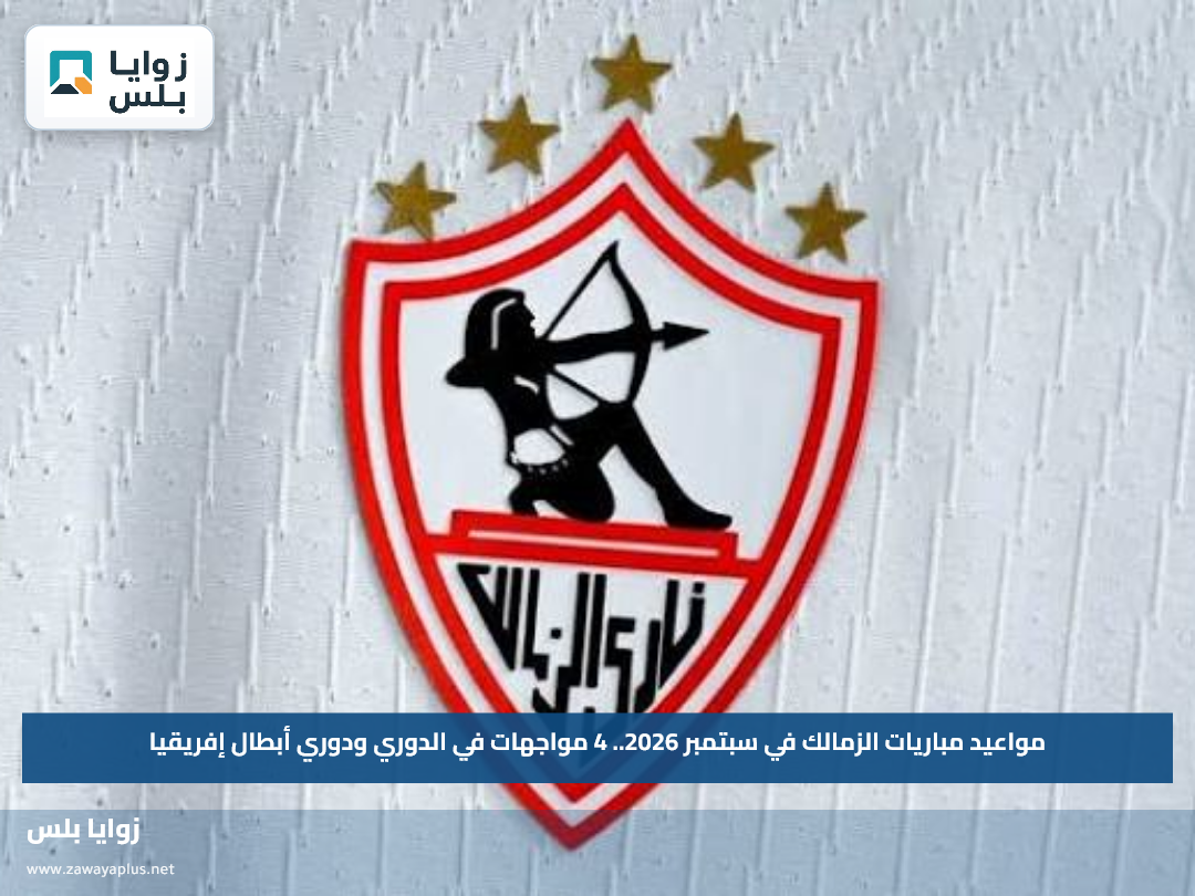 مواعيد مباريات الزمالك في سبتمبر 2026.. 4 مواجهات في الدوري ودوري أبطال إفريقيا
