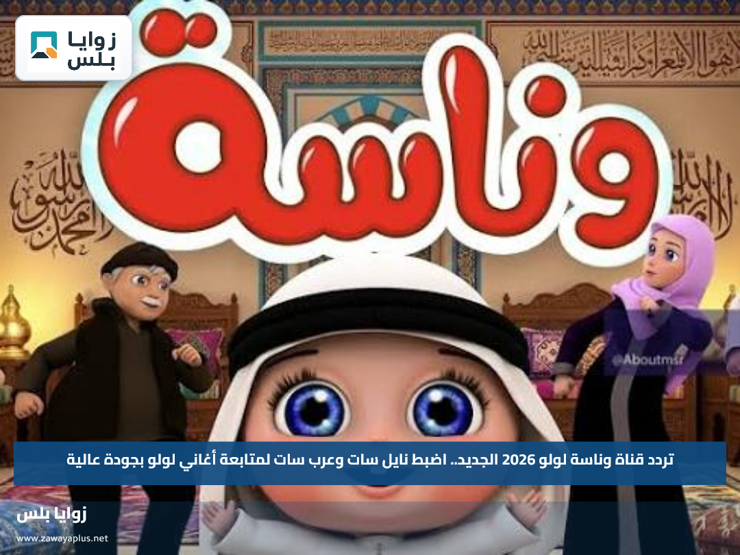 تردد قناة وناسة لولو 2026 الجديد.. اضبط نايل سات وعرب سات لمتابعة أغاني لولو بجودة عالية