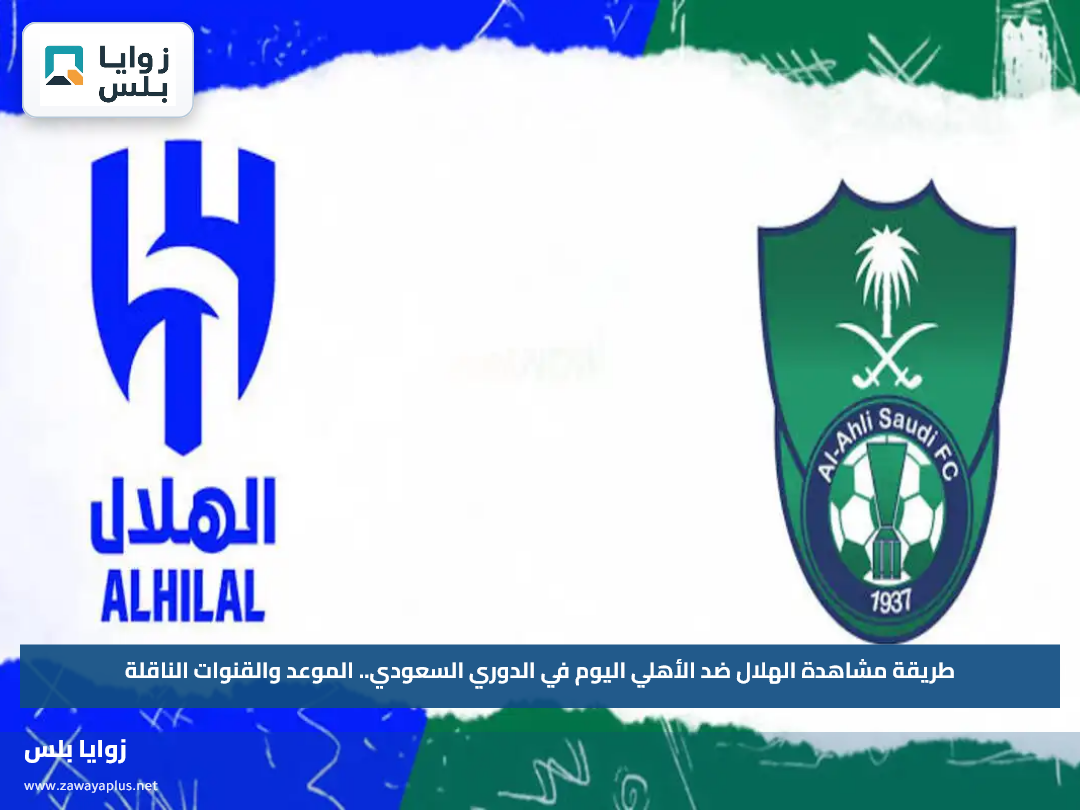 طريقة مشاهدة الهلال ضد الأهلي اليوم في الدوري السعودي.. الموعد والقنوات الناقلة
