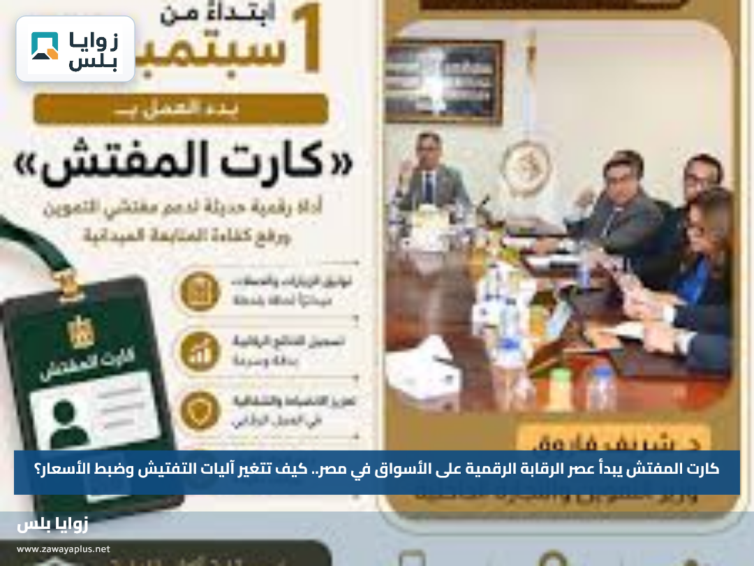كارت المفتش يبدأ عصر الرقابة الرقمية على الأسواق في مصر.. كيف تتغير آليات التفتيش وضبط الأسعار؟