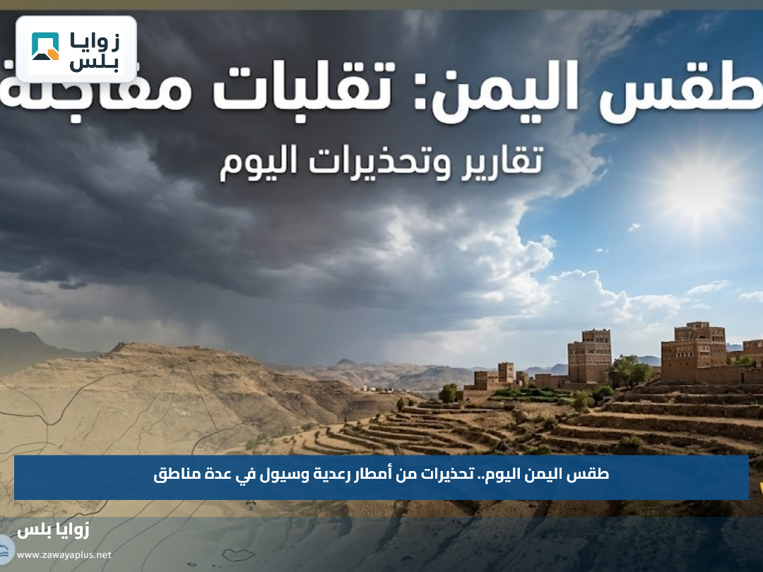 طقس اليمن اليوم.. تحذيرات من أمطار رعدية وسيول في عدة مناطق
