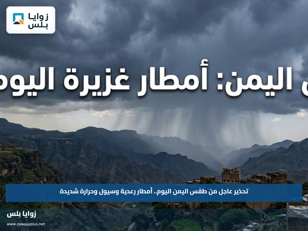 تحذير عاجل من طقس اليمن اليوم.. أمطار رعدية وسيول وحرارة شديدة