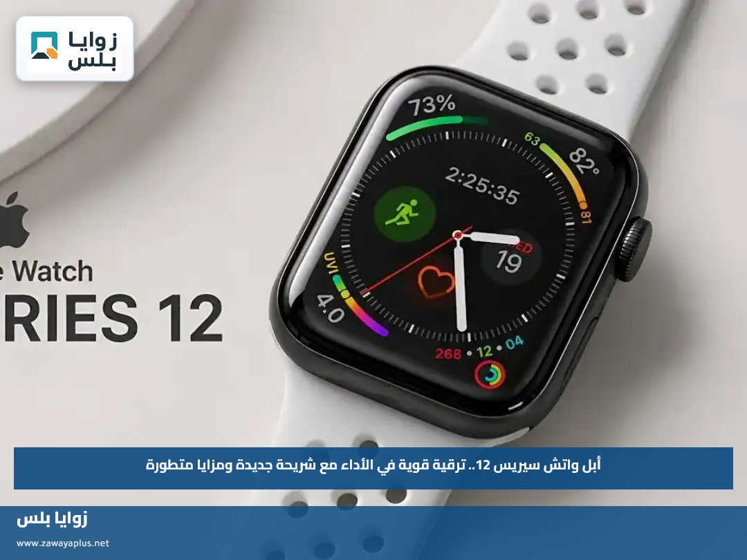 أبل واتش سيريس 12.. ترقية قوية في الأداء مع شريحة جديدة ومزايا متطورة