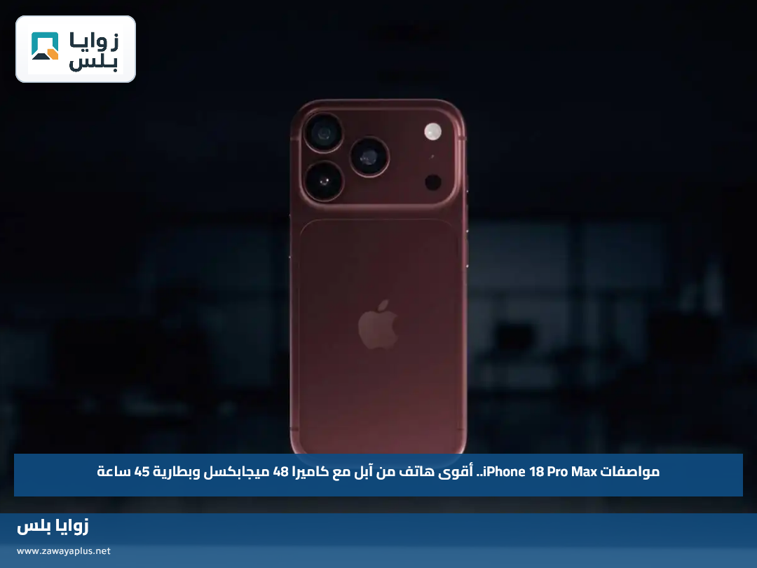 مواصفات iPhone 18 Pro Max.. أقوى هاتف من آبل مع كاميرا 48 ميجابكسل وبطارية 45 ساعة