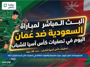 السعودية ضد عُمان اليوم.. موعد المباراة والقنوات الناقلة في تصفيات كأس آسيا للشباب 2027