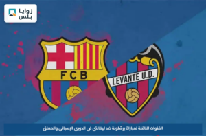 القنوات الناقلة لمباراة برشلونة ضد ليفانتي في الدوري الإسباني والمعلق
