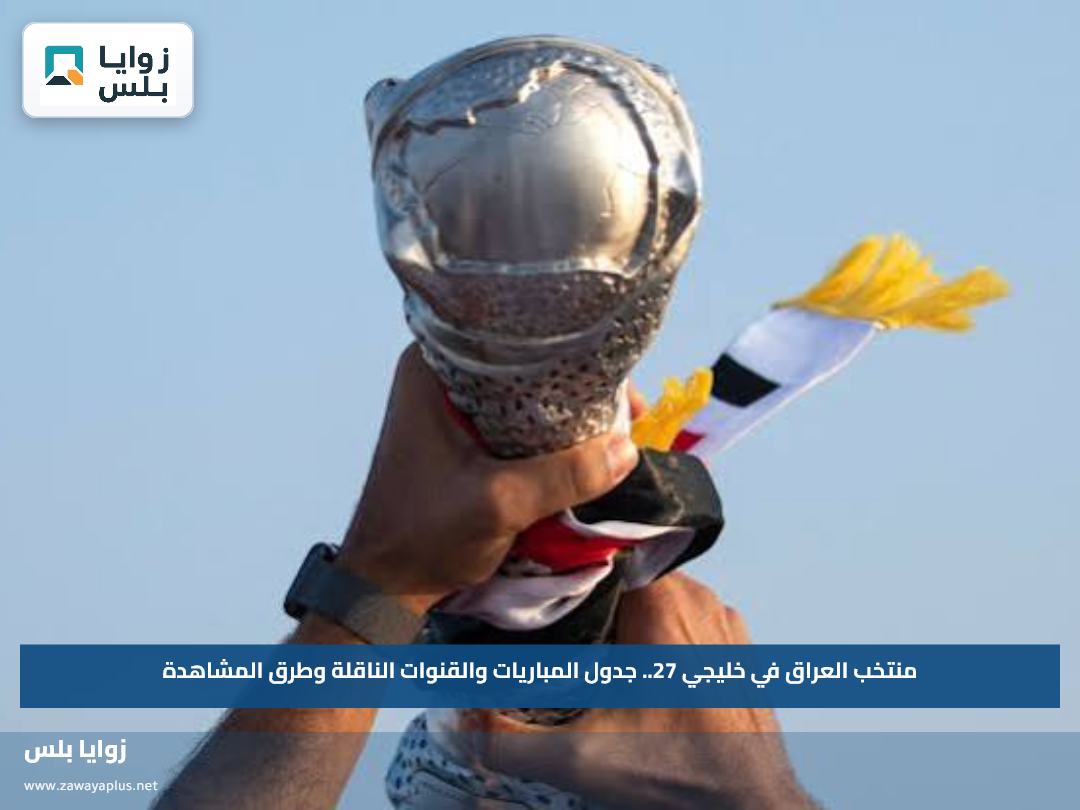منتخب العراق في خليجي 27.. جدول المباريات والقنوات الناقلة وطرق المشاهدة