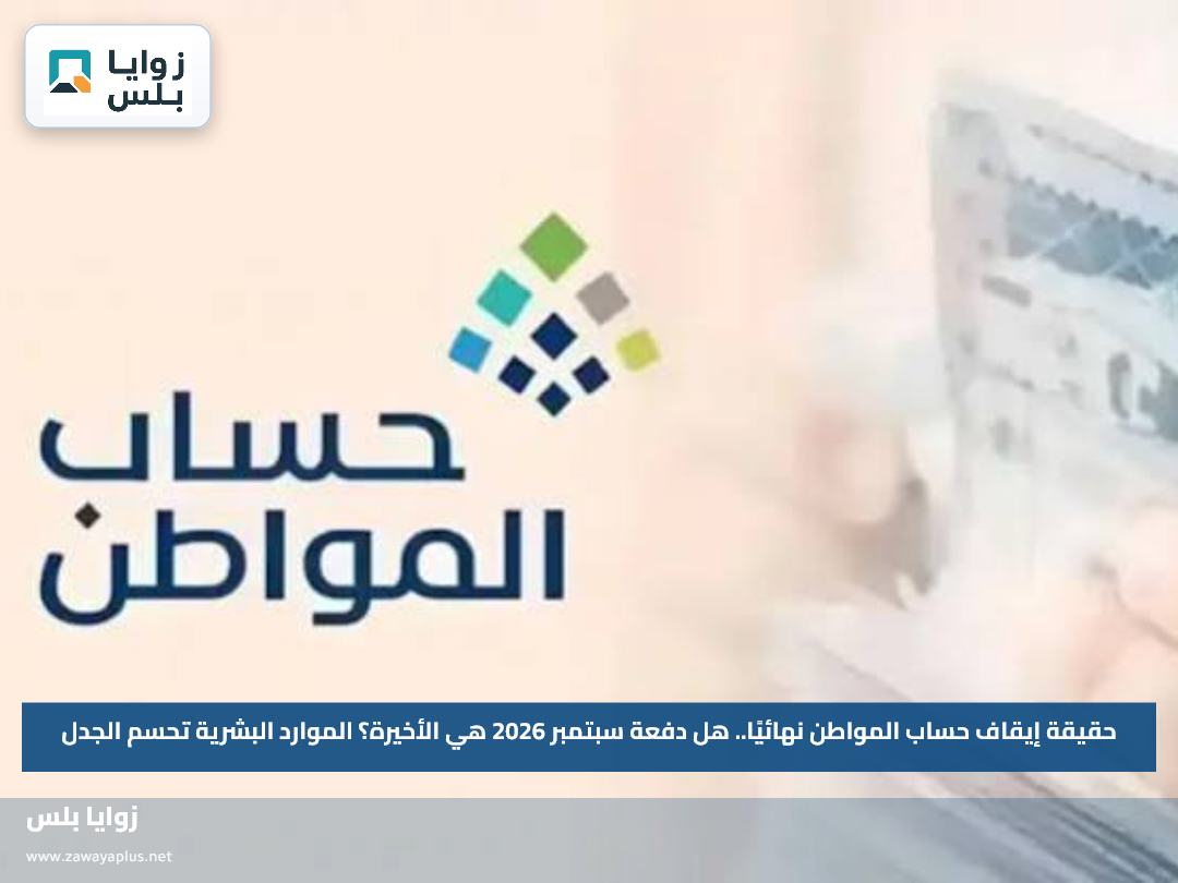 حقيقة إيقاف حساب المواطن نهائيًا.. هل دفعة سبتمبر 2026 هي الأخيرة؟ الموارد البشرية تحسم الجدل