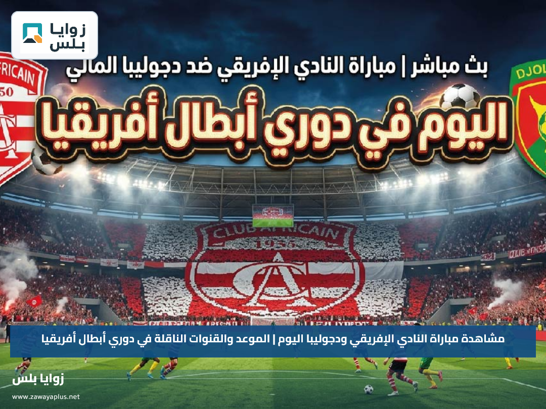 مشاهدة مباراة النادي الإفريقي ودجوليبا اليوم | الموعد والقنوات الناقلة في دوري أبطال أفريقيا