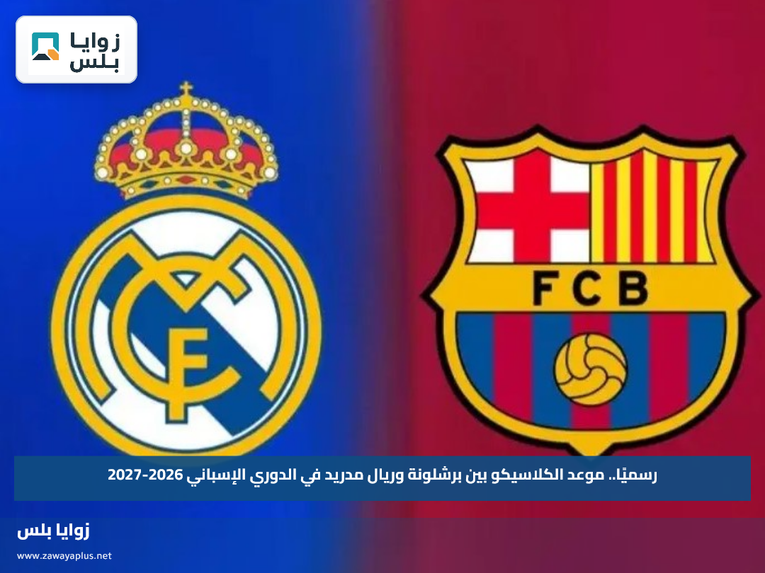 رسميًا.. موعد الكلاسيكو بين برشلونة وريال مدريد في الدوري الإسباني 2026-2027