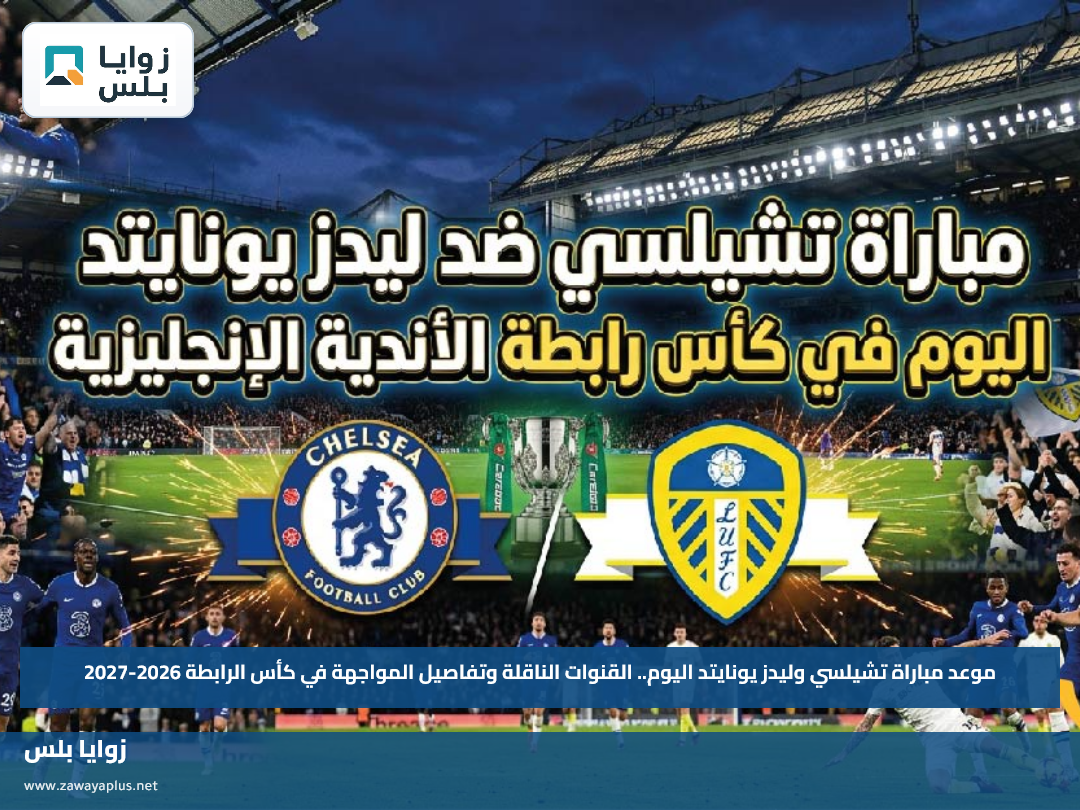 موعد مباراة تشيلسي وليدز يونايتد اليوم.. القنوات الناقلة وتفاصيل المواجهة في كأس الرابطة 2026-2027