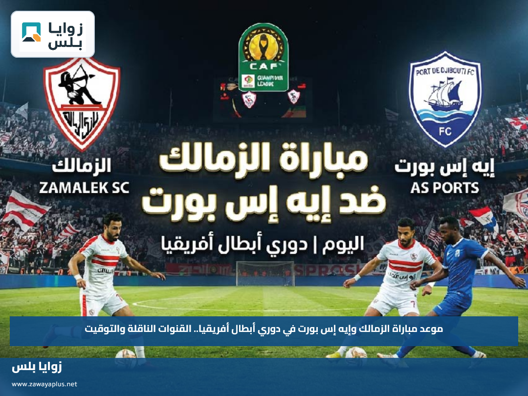 موعد مباراة الزمالك وإيه إس بورت في دوري أبطال أفريقيا.. القنوات الناقلة والتوقيت