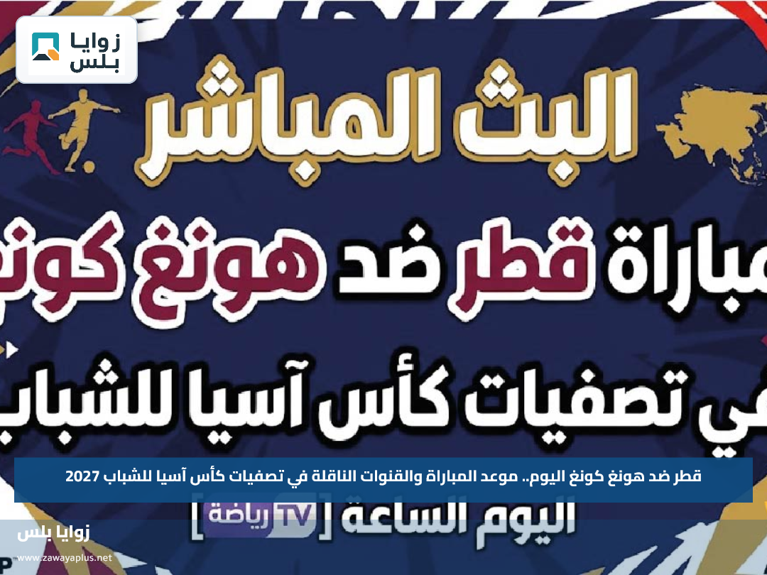 قطر ضد هونغ كونغ اليوم.. موعد المباراة والقنوات الناقلة في تصفيات كأس آسيا للشباب 2027