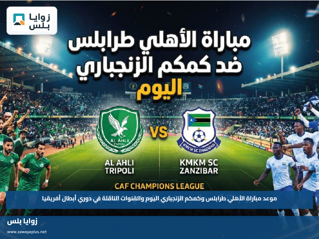 موعد مباراة الأهلي طرابلس وكمكم الزنجباري اليوم والقنوات الناقلة في دوري أبطال أفريقيا