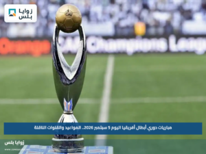 مباريات دوري أبطال أفريقيا اليوم 5 سبتمبر 2026.. المواعيد والقنوات الناقلة