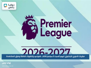 مباريات الدوري الإنجليزي اليوم السبت 5 سبتمبر 2026.. المواعيد والقنوات الناقلة وطرق المشاهدة