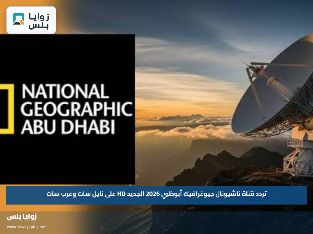تردد قناة ناشيونال جيوغرافيك أبوظبي 2026 الجديد HD على نايل سات وعرب سات