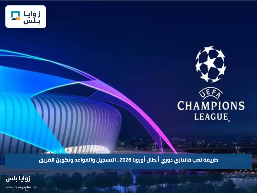 طريقة لعب فانتازي دوري أبطال أوروبا 2026.. التسجيل والقواعد وتكوين الفريق