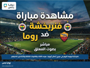 فنربخشة وروما اليوم في دوري أبطال أوروبا.. موعد اللقاء والقنوات الناقلة والتشكيل المتوقع