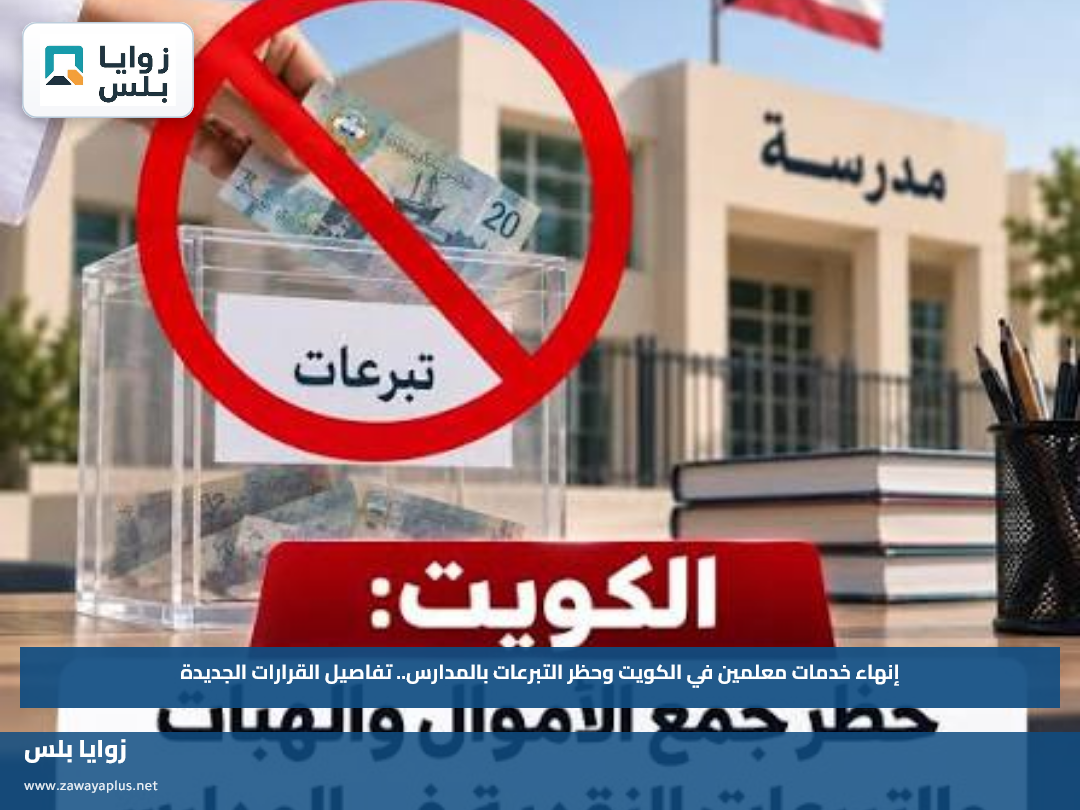 إنهاء خدمات معلمين في الكويت وحظر التبرعات بالمدارس.. تفاصيل القرارات الجديدة