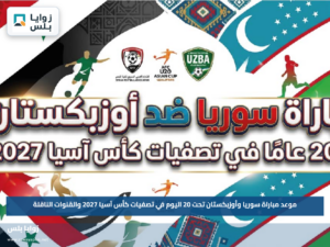 موعد مباراة سوريا وأوزبكستان تحت 20 اليوم في تصفيات كأس آسيا 2027 والقنوات الناقلة