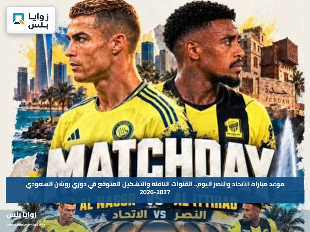موعد مباراة الاتحاد والنصر اليوم.. القنوات الناقلة والتشكيل المتوقع في دوري روشن السعودي 2026-2027